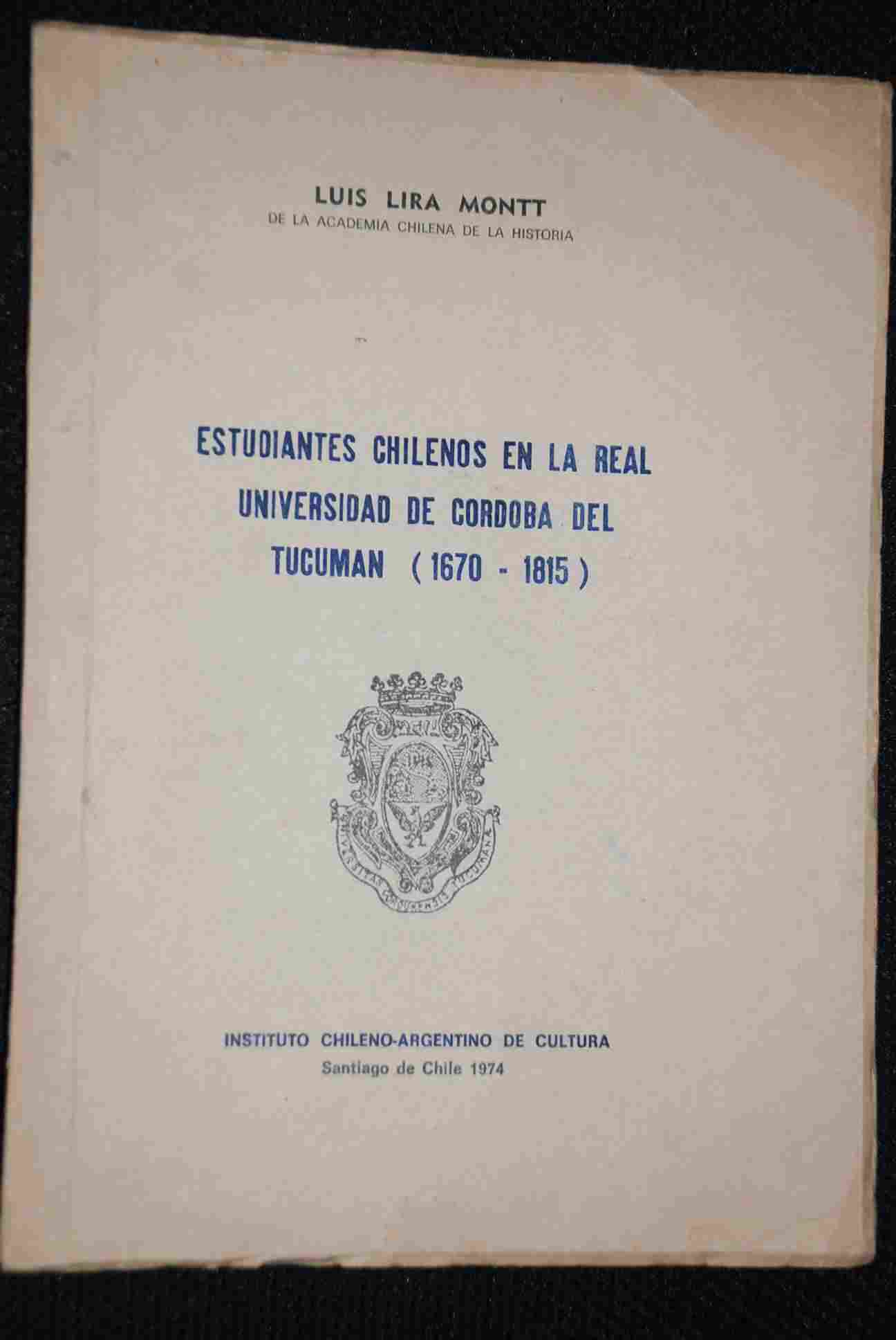  Luis Lira Montt. - Estudiantes chilenos en la Real Universidad de Córdoba del Tucumán (1670-1815)
