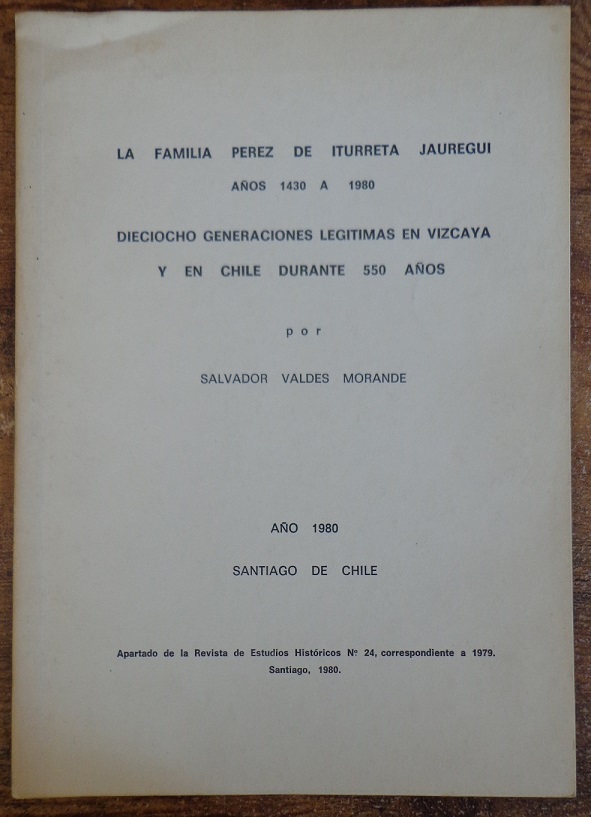Salvador Valdes Morande. La Familia Perez de iturrieta jauregui años 1430 a 1980 dieciocho generaciones legitimas en vizcaya y en chile durante 550 años