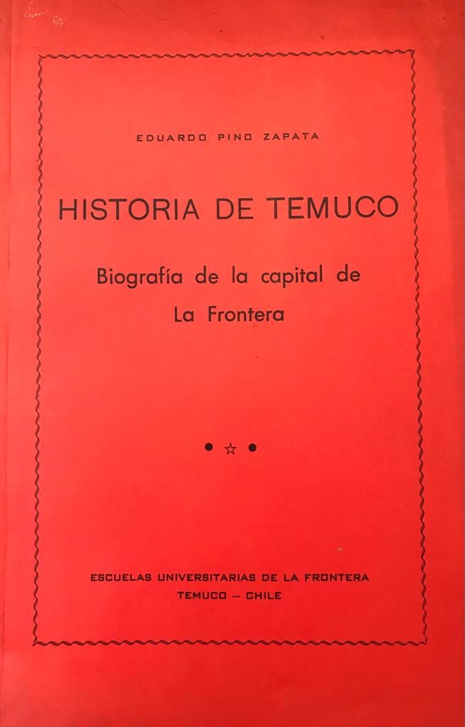 Eduardo Pino Zapata 	Historia de Temuco. Biografía de la capital de La Frontera