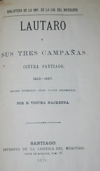 B. Vicuña Mackenna. - Lautaro y sus tres campañas contra Santiago, 1553-1557 : Estudio biográfico según nuevos documentos