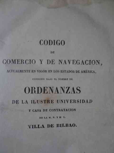 Código de Comercio y de Navegación, actualmente en vigor en los estados de América, conocido bajo el nombre de   Ordenanzas de la Ilustre Universidad y casa de contratación de la M.N. y M.L. Villa de Bilbao.