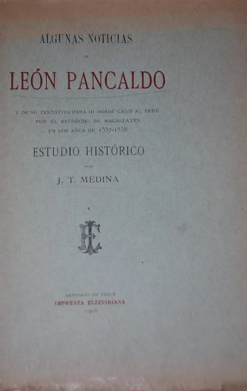  J. T. Medina - Algunas noticias de León Pancaldo y de su tentativa para ir desde Cádiz al Perú por el Estrecho de Magallanes en los años de 1537-1538 : estudio histórico 