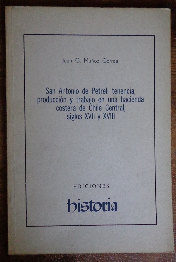 Juan G. Muñoz correa San Antonio de petrel : tenencia, producción y trabajo en una hacienda costera de chile central, siglo XVII Y XVIII