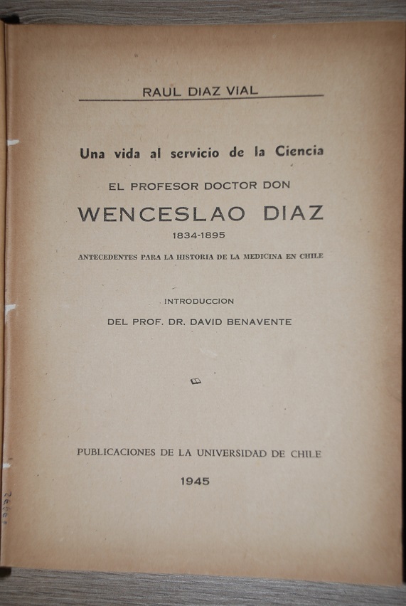  Raúl Díaz Vial - Una vida al servicio de la ciencia, el profesor doctor don Wenceslao Díaz, 1843-1895 : antecedentes para la historia de la medicina en Chile ; introducción del Prof. Dr. David Benavente.