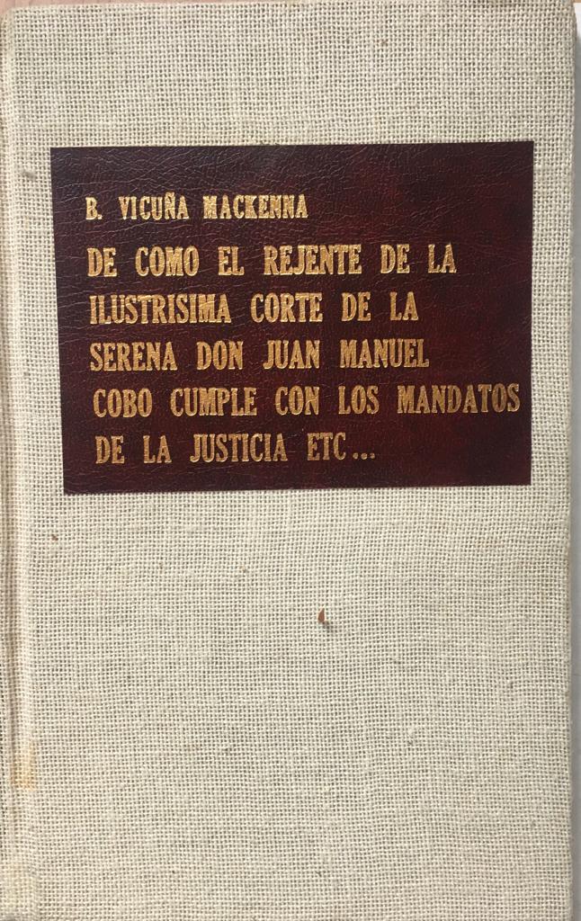 B. Vicuña Mackenna.De como el rejente de la ilustrisima corte de La Serena don Juan Manuel Cobo cumple con los mandatos de la justicia,  en el juicio que durante siete años  le ha seguido el sindico del concurso del finado Teniente Coronel  Don José Grego