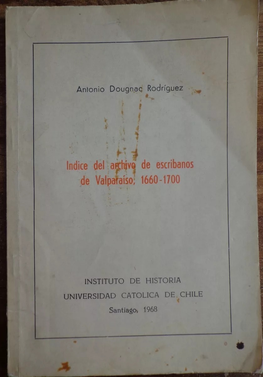 Antonio Dougnac Rodriguez. Indice del archivo de escribanos de valparaiso, 1660 - 1700