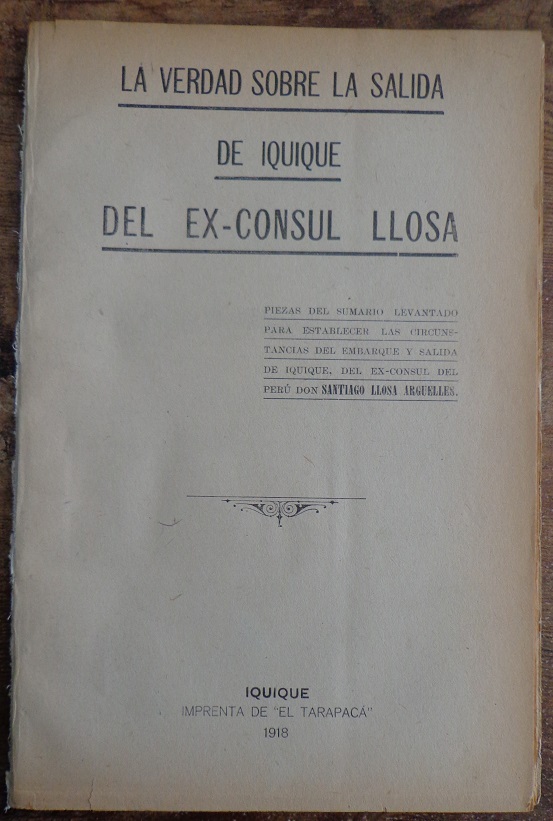 La verdad sobre la salida de iquique del ex - consul llosa. Piezas del sumario levantado para establecer las circunstancias del embarque y salida de iquique, del exconsul del peru don Santiago Llosa Arguelles