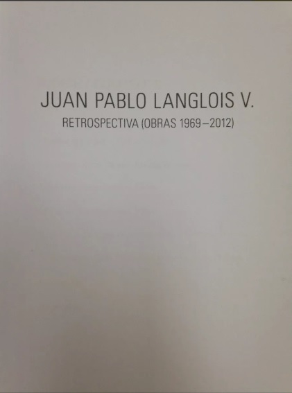 Juan Pablo Langlois V. Retrospectiva : (obras 1969-2012) 