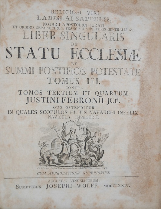  Religiosi  Viri Ladislai Sappelii, ex ordine S. Francisci recolectorum notarii apostolici jurati &c. Liber singularis De statu ecclesiæ et summi pontificis potestate contra justinum febronium