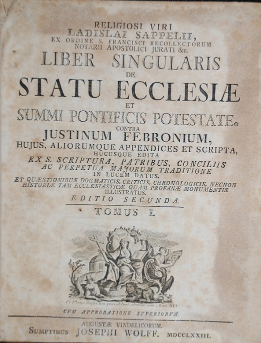  Religiosi  Viri Ladislai Sappelii, ex ordine S. Francisci recolectorum notarii apostolici jurati &c. Liber singularis De statu ecclesiæ et summi pontificis potestate contra justinum febronium